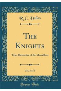 The Knights, Vol. 3 of 3: Tales Illustrative of the Marvellous (Classic Reprint)