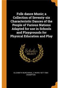 Folk-dance Music; a Collection of Seventy-six Characteristic Dances of the People of Various Nations Adapted for use in Schools and Playgrounds for Physical Education and Play