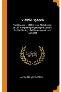 Visible Speech: The Science ... of Universal Alphabetics; or Self-interpreting Physiological Letters, for The Writing of all Languages in one Alphabet