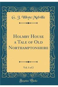 Holmby House a Tale of Old Northamptonshire, Vol. 1 of 2 (Classic Reprint)