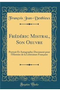 Frï¿½dï¿½ric Mistral, Son Oeuvre: Portrait Et Autographe; Document Pour l'Histoire de la Littï¿½rature Franï¿½aise (Classic Reprint)