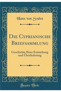 Die Cyprianische Briefsammlung: Geschichte Ihrer Entstehung Und Ã?berlieferung (Classic Reprint)