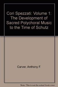 Cori Spezzati: Volume 1, The Development of Sacred Polychoral Music to the Time of Schutz