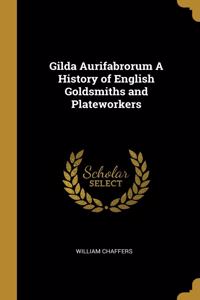 Gilda Aurifabrorum A History of English Goldsmiths and Plateworkers