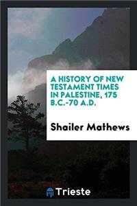 History of New Testament Times in Palestine, 175 B.C.-70 A.D.