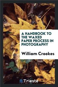 A Handbook to the Waxed Paper Process in Photography: By William Crookes