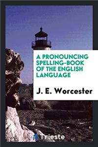 A Pronouncing Spelling-Book of the English Language