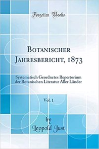 Botanischer Jahresbericht, 1873, Vol. 1: Systematisch Geordnetes Repertorium der Botanischen Literatur Aller Länder (Classic Reprint)