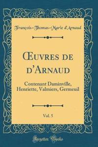 Oeuvres de d'Arnaud, Vol. 5: Contenant Daminville, Henriette, Valmiers, Germeuil (Classic Reprint)