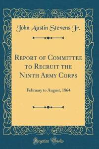 Report of Committee to Recruit the Ninth Army Corps: February to August, 1864 (Classic Reprint)