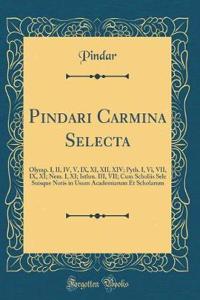 Pindari Carmina Selecta: Olymp. I, II, IV, V, IX, XI, XII, XIV; Pyth. I, Vi, VII, IX, XI; Nem. I, XI; Isthm. III, VII; Cum Scholiis Sele Suisque Notis in Usum Academiarum Et Scholarum (Classic Reprint)