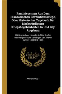 Reminiscenzen Aus Dem Französischen Revolutionskriege, Oder Historisches Tagebuch Der Merkwürdigsten Kriegsbegebenheiten In Und Bey Augsburg: Mit Beständiger Hinsicht Auf Die Großen Weltereignisse Der Damaligen Zeit. In Den Jahren 1800 Und 1801,