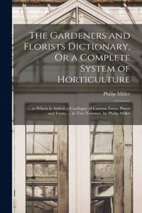 The Gardeners and Florists Dictionary, Or a Complete System of Horticulture
