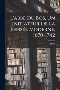 L'abbé Du Bos, un initiateur de la pensée moderne, 1670-1742