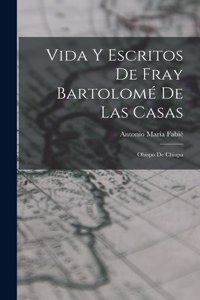 Vida Y Escritos De Fray Bartolomé De Las Casas