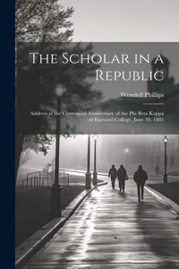 Scholar in a Republic: Address at the Centennial Anniversary of the Phi Beta Kappa of Harvard College, June 30, 1881