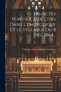 Les Actes Pontificaux Cités Dans L'encyclique Et Le Syllabus Du 8 Déc 1864...