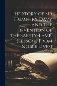 Story of Sir Humphry Davy and the Invention of the Safety-Lamp. (Lessons From Noble Lives)