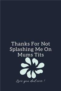 Thanks For Not Splashing Me On Mums Tits