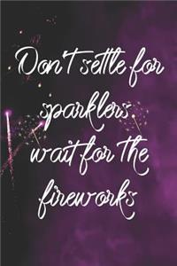 Don't Settle For Sparklers. Wait For The Fireworks