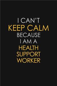 I Can't Keep Calm Because I Am A Health Support Worker