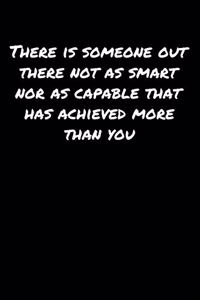There Is Someone Out There Not As Smart Nor As Capable That Has Achieved More Than You