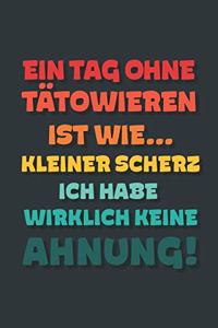 Ein Tag ohne Tätowieren ist wie...