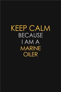 Keep Calm Because I Am A Marine Oiler
