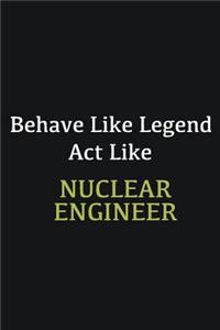 Behave like Legend Act Like Nuclear engineer