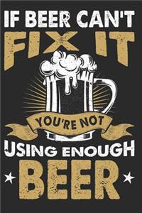 If Beer Can't Fix It You're Not Using Enough Beer