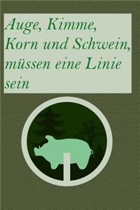 Auge, Kimme, Korn und Schwein, müssen eine Linie sein