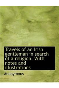 Travels of an Irish Gentleman in Search of a Religion. with Notes and Illustrations