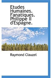 Etudes Humaines. Fanatiques. Philippe II D'Espagne.