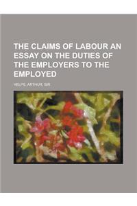 The Claims of Labour an Essay on the Duties of the Employers to the Employed