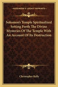 Solomon's Temple Spiritualized Setting Forth The Divine Mysteries Of The Temple With An Account Of Its Destruction