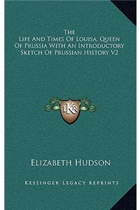 Life And Times Of Louisa, Queen Of Prussia With An Introductory Sketch Of Prussian History V2