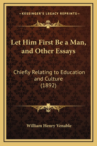 Let Him First Be a Man, and Other Essays