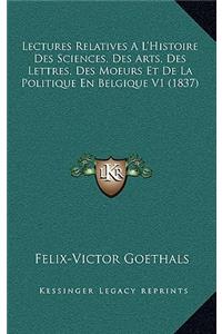 Lectures Relatives A L'Histoire Des Sciences, Des Arts, Des Lettres, Des Moeurs Et de La Politique En Belgique V1 (1837)