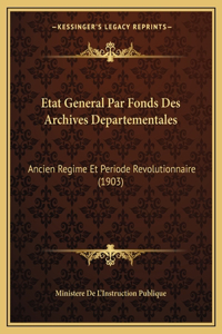 Etat General Par Fonds Des Archives Departementales: Ancien Regime Et Periode Revolutionnaire (1903)