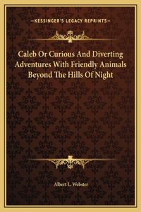 Caleb Or Curious And Diverting Adventures With Friendly Animals Beyond The Hills Of Night