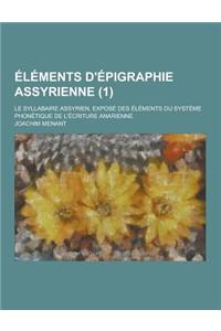 Elements D'Epigraphie Assyrienne; Le Syllabaire Assyrien, Expose Des Elements Du Systeme Phonetique de L'Ecriture Anarienne (1 )