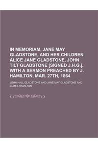 In Memoriam, Jane May Gladstone, and Her Children Alice Jane Gladstone, John Tilt Gladstone [Signed J.H.G.]. with a Sermon Preached by J. Hamilton, Ma