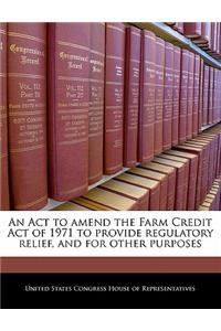 An ACT to Amend the Farm Credit Act of 1971 to Provide Regulatory Relief, and for Other Purposes