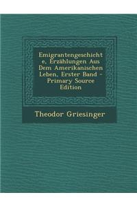 Emigrantengeschichte, Erzahlungen Aus Dem Amerikanischen Leben, Erster Band