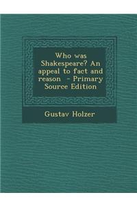 Who Was Shakespeare? an Appeal to Fact and Reason