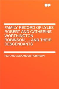 Family Record of Lyles Robert and Catherine Worthington Robinson, ... and Their Descendants