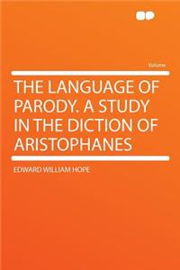 The Language of Parody. a Study in the Diction of Aristophanes