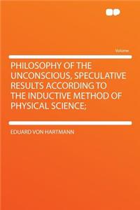 Philosophy of the Unconscious, Speculative Results According to the Inductive Method of Physical Science;