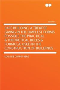 Safe Building; A Treatise Giving in the Simplest Forms Possible the Practical & Theoretical Rules & Formulï¿½ Used in the Construction of Buildings Volume 1