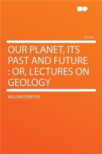 Our Planet, Its Past and Future